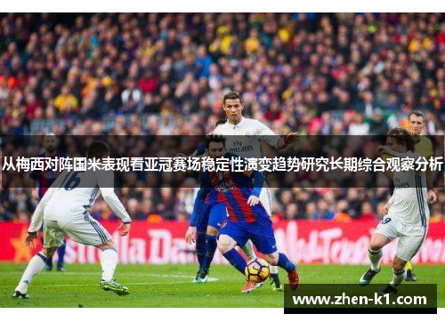 从梅西对阵国米表现看亚冠赛场稳定性演变趋势研究长期综合观察分析