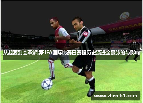 从起源到变革解读FIFA国际比赛日赛程历史演进全景脉络与影响