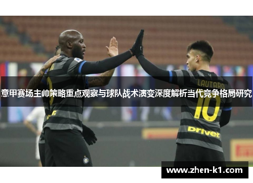 意甲赛场主帅策略重点观察与球队战术演变深度解析当代竞争格局研究