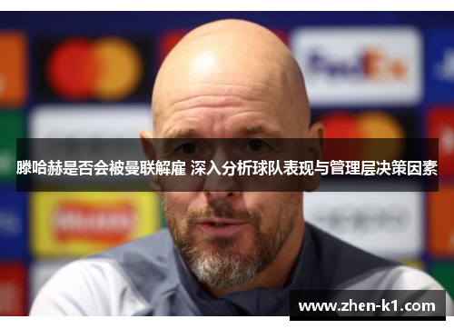 滕哈赫是否会被曼联解雇 深入分析球队表现与管理层决策因素