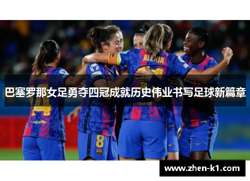 巴塞罗那女足勇夺四冠成就历史伟业书写足球新篇章
