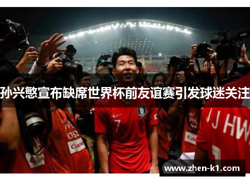 孙兴慜宣布缺席世界杯前友谊赛引发球迷关注