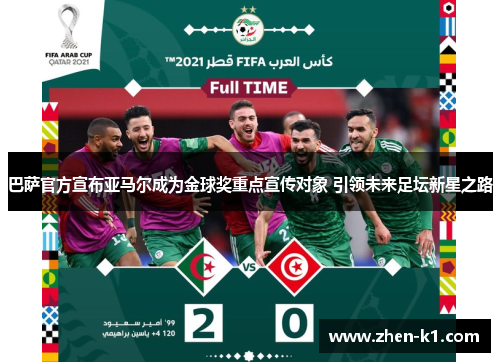 巴萨官方宣布亚马尔成为金球奖重点宣传对象 引领未来足坛新星之路