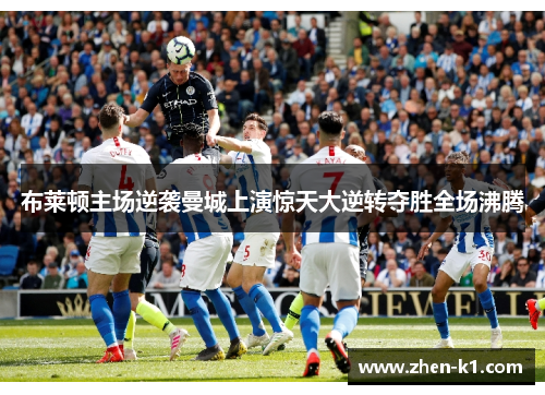 布莱顿主场逆袭曼城上演惊天大逆转夺胜全场沸腾