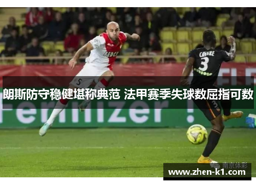 朗斯防守稳健堪称典范 法甲赛季失球数屈指可数