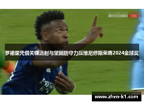 罗德里凭借关键远射与坚固防守力压维尼修斯荣膺2024金球奖